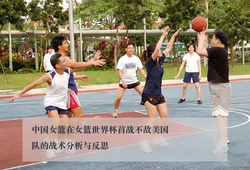 中国女篮在女篮世界杯首战不敌美国队的战术分析与反思